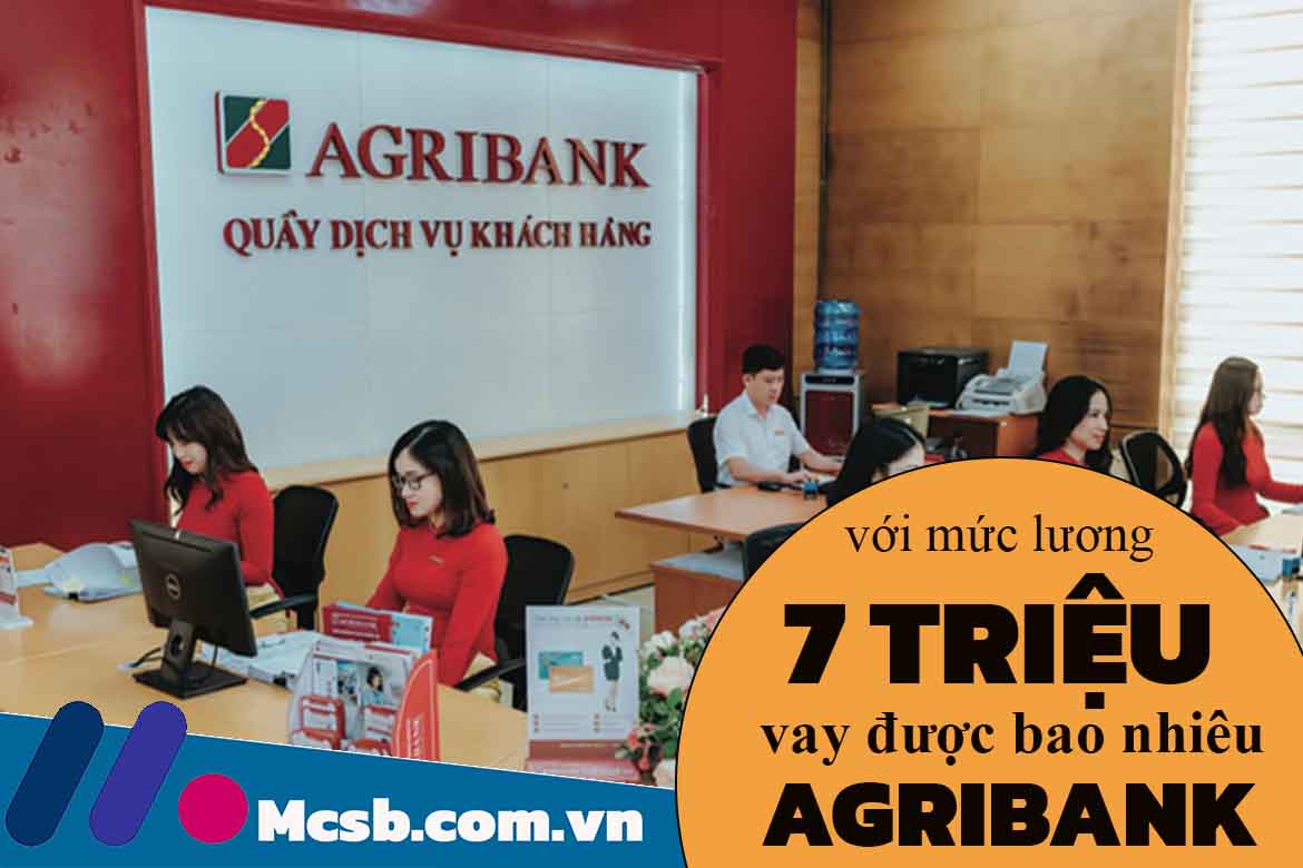 Lương 7 triệu vay ngân hàng Agribank được bao nhiêu